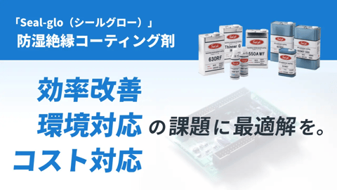 「Seal-glo（シールグロー）」防湿絶縁コーティング剤　環境対応・効率改善・コスト対応の課題に最適解を
