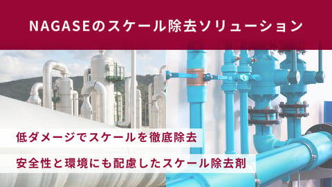 NAGASEのスケール除去剤 ｜ 設備に低ダメージで堆積物を徹底除去